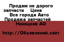 Продам не дорого запчасти  › Цена ­ 2 000 - Все города Авто » Продажа запчастей   . Ненецкий АО